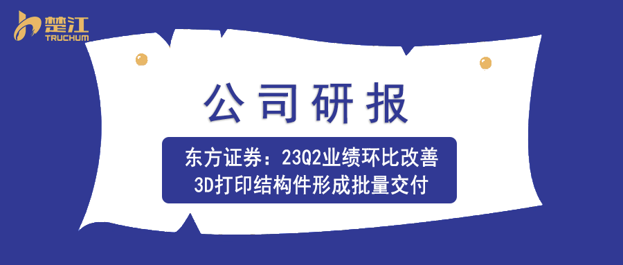 AG贵宾会研报：【东方证券】23Q2业绩环比改善，3D打印结构件形成批量交付